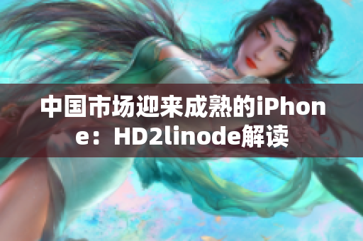 中国市场迎来成熟的iPhone：HD2linode解读