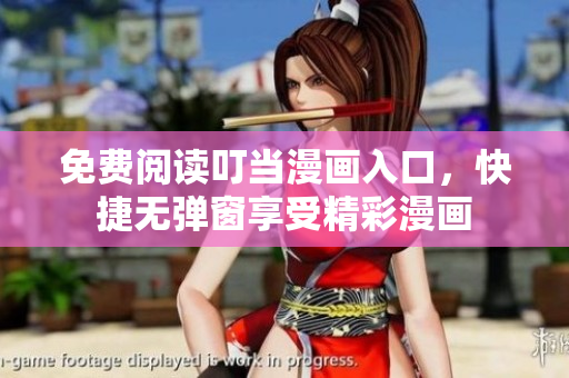 免费阅读叮当漫画入口，快捷无弹窗享受精彩漫画