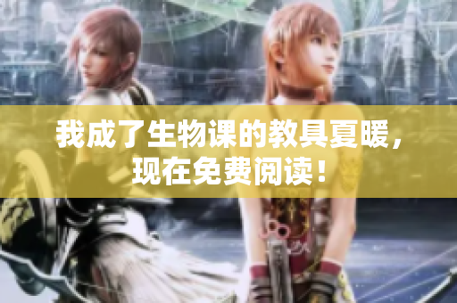 我成了生物课的教具夏暖，现在免费阅读！