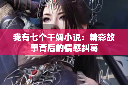 我有七个干妈小说：精彩故事背后的情感纠葛