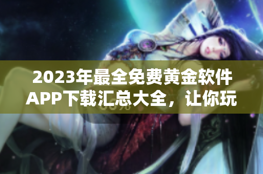 2023年最全免费黄金软件APP下载汇总大全，让你玩转黄金投资新趋势
