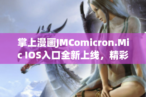 掌上漫画JMComicron.Mic IOS入口全新上线，精彩漫画等你来读
