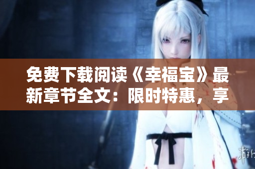 免费下载阅读《幸福宝》最新章节全文：限时特惠，享受阅读乐趣