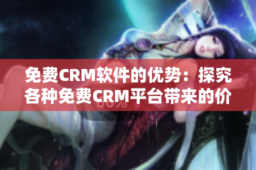 免费CRM软件的优势：探究各种免费CRM平台带来的价值