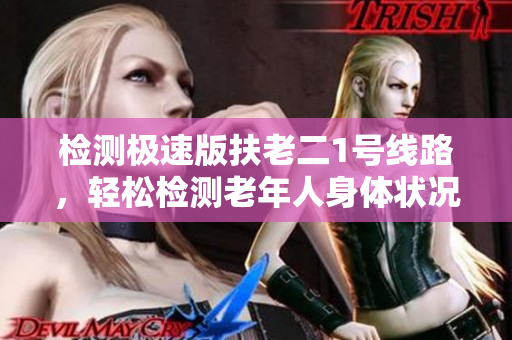 检测极速版扶老二1号线路，轻松检测老年人身体状况