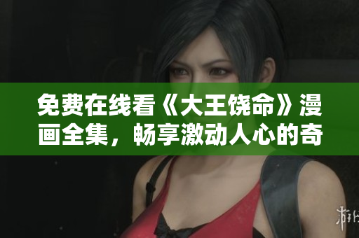 免费在线看《大王饶命》漫画全集，畅享激动人心的奇幻冒险与搞笑剧情