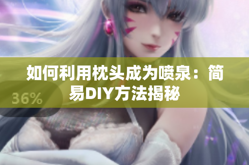 如何利用枕头成为喷泉：简易DIY方法揭秘