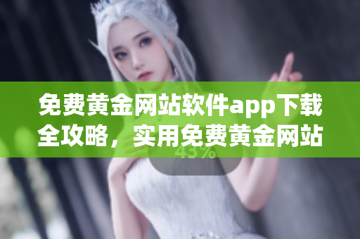 免费黄金网站软件app下载全攻略，实用免费黄金网站软件app大全分享