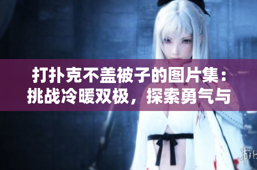 打扑克不盖被子的图片集：挑战冷暖双极，探索勇气与胆略