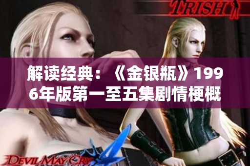 解读经典：《金银瓶》1996年版第一至五集剧情梗概与主要角色分析