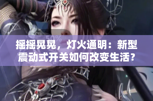 摇摇晃晃，灯火通明：新型震动式开关如何改变生活？