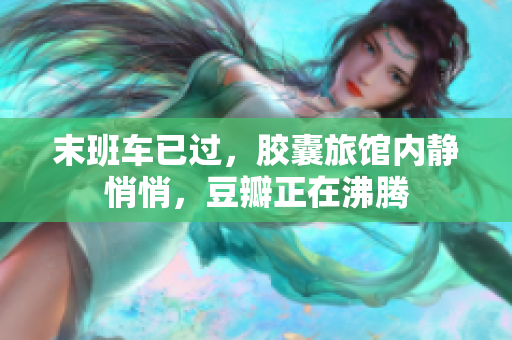 末班车已过，胶囊旅馆内静悄悄，豆瓣正在沸腾