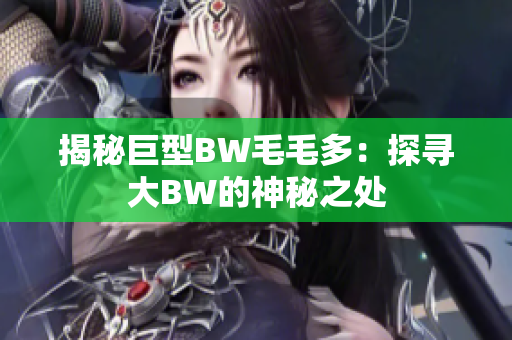 揭秘巨型BW毛毛多：探寻大BW的神秘之处