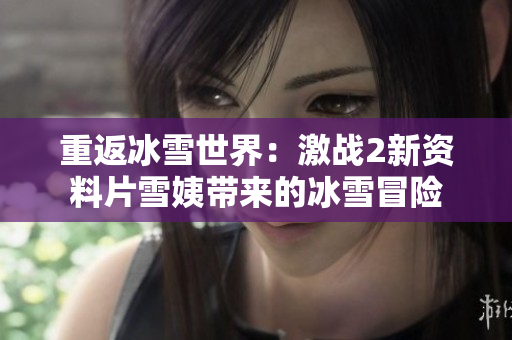 重返冰雪世界：激战2新资料片雪姨带来的冰雪冒险