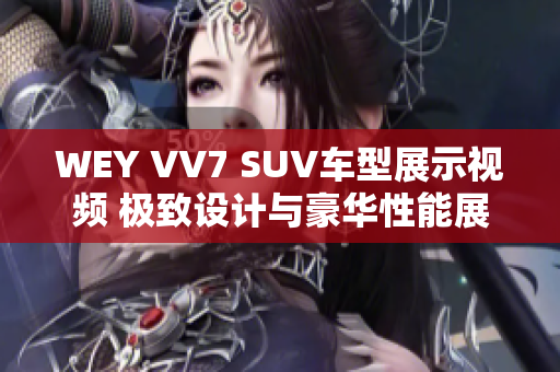 WEY VV7 SUV车型展示视频 极致设计与豪华性能展现