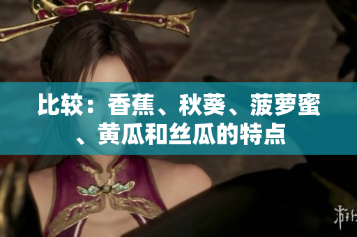 比较：香蕉、秋葵、菠萝蜜、黄瓜和丝瓜的特点