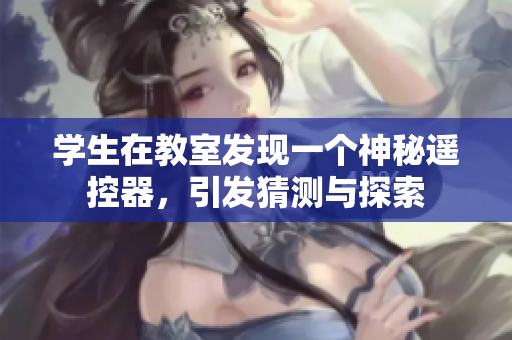 学生在教室发现一个神秘遥控器，引发猜测与探索