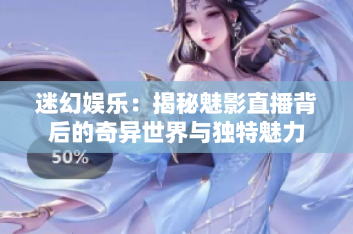 迷幻娱乐：揭秘魅影直播背后的奇异世界与独特魅力
