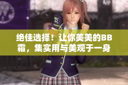 绝佳选择！让你美美的BB霜，集实用与美观于一身