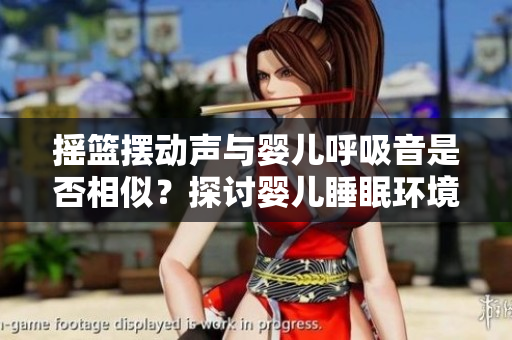 摇篮摆动声与婴儿呼吸音是否相似？探讨婴儿睡眠环境的声音影响