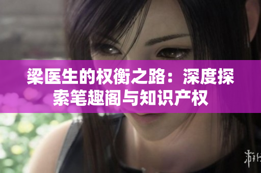 梁医生的权衡之路：深度探索笔趣阁与知识产权