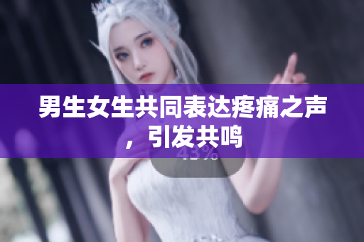 男生女生共同表达疼痛之声，引发共鸣