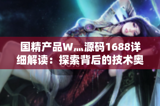 国精产品W灬源码1688详细解读：探索背后的技术奥秘