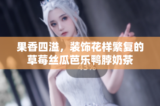 果香四溢，装饰花样繁复的草莓丝瓜芭乐鸭脖奶茶
