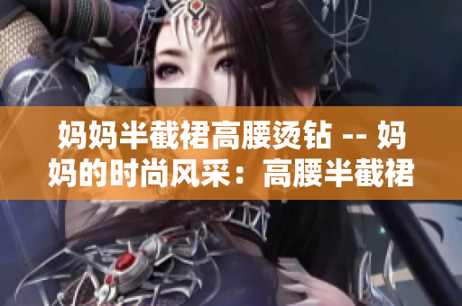 妈妈半截裙高腰烫钻 -- 妈妈的时尚风采：高腰半截裙的烫钻魅力