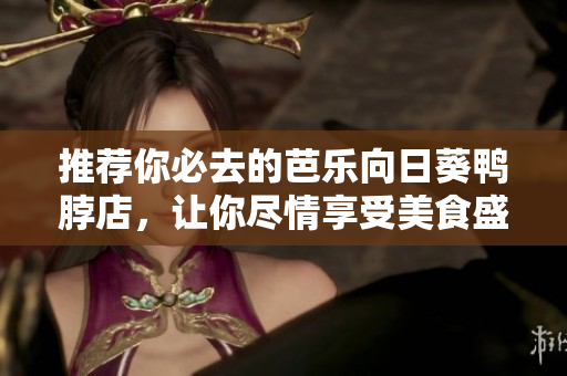 推荐你必去的芭乐向日葵鸭脖店，让你尽情享受美食盛宴
