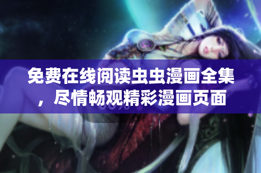 免费在线阅读虫虫漫画全集，尽情畅观精彩漫画页面