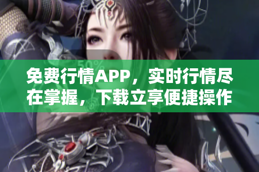 免费行情APP，实时行情尽在掌握，下载立享便捷操作！