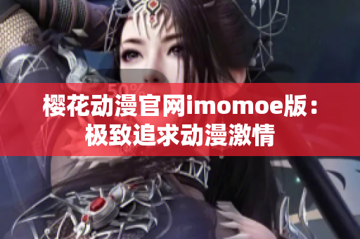 樱花动漫官网imomoe版：极致追求动漫激情