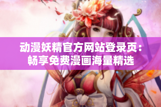 动漫妖精官方网站登录页：畅享免费漫画海量精选