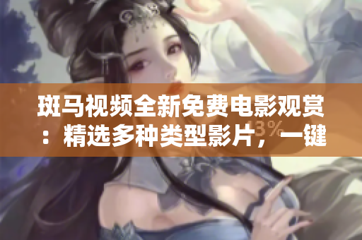 斑马视频全新免费电影观赏：精选多种类型影片，一键畅享
