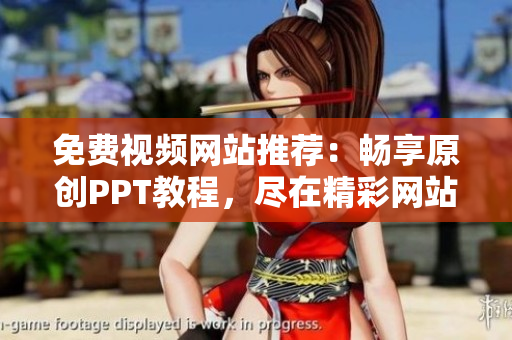 免费视频网站推荐：畅享原创PPT教程，尽在精彩网站