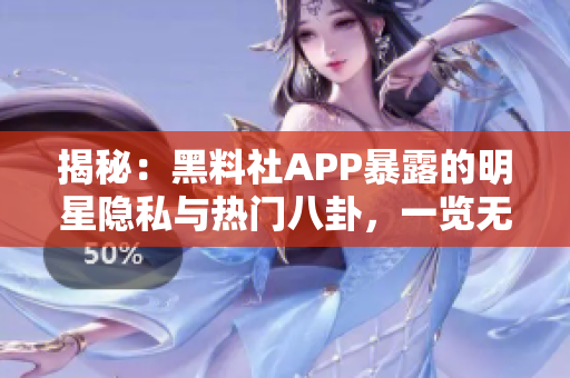 揭秘：黑料社APP暴露的明星隐私与热门八卦，一览无遗！