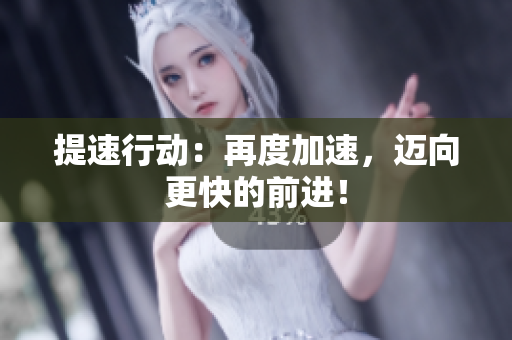 提速行动：再度加速，迈向更快的前进！