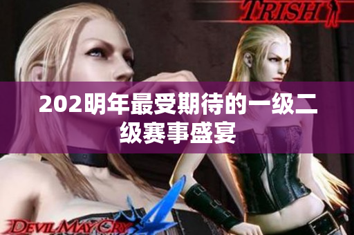 202明年最受期待的一级二级赛事盛宴