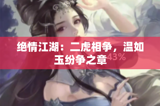 绝情江湖：二虎相争，温如玉纷争之章