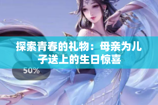 探索青春的礼物：母亲为儿子送上的生日惊喜