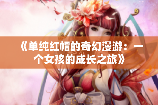 《单纯红帽的奇幻漫游：一个女孩的成长之旅》