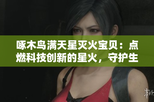 啄木鸟满天星灭火宝贝：点燃科技创新的星火，守护生命安全