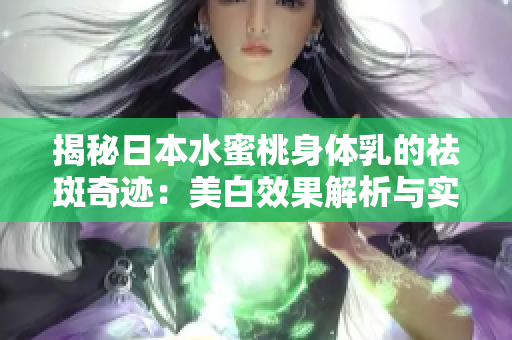 揭秘日本水蜜桃身体乳的祛斑奇迹：美白效果解析与实测分享