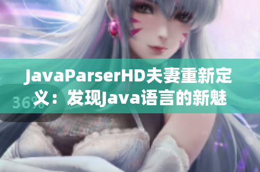 JavaParserHD夫妻重新定义：发现Java语言的新魅力