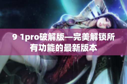 9 1pro破解版—完美解锁所有功能的最新版本