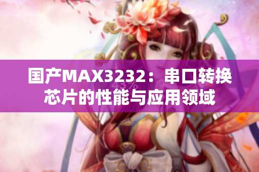 国产MAX3232：串口转换芯片的性能与应用领域