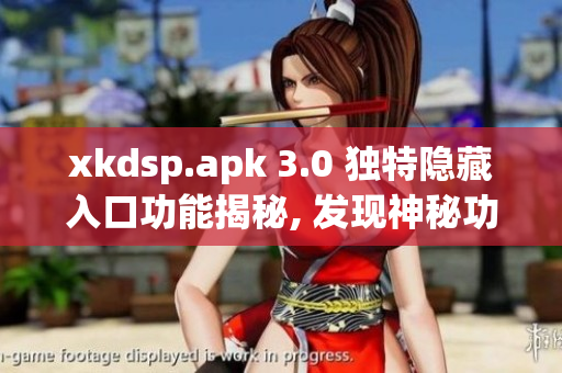 xkdsp.apk 3.0 独特隐藏入口功能揭秘, 发现神秘功能
