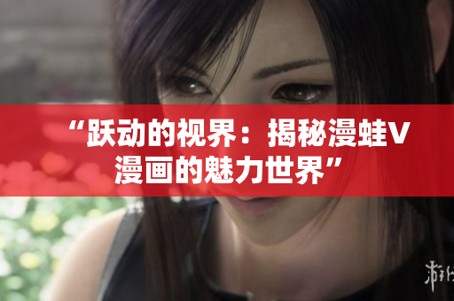 “跃动的视界：揭秘漫蛙V漫画的魅力世界”