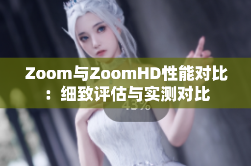 Zoom与ZoomHD性能对比：细致评估与实测对比
